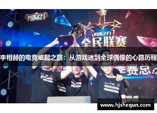 李相赫的电竞崛起之路：从游戏迷到全球偶像的心路历程