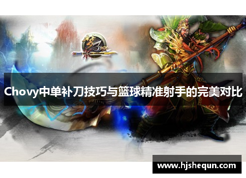 Chovy中单补刀技巧与篮球精准射手的完美对比