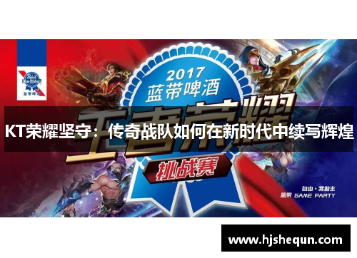 KT荣耀坚守：传奇战队如何在新时代中续写辉煌