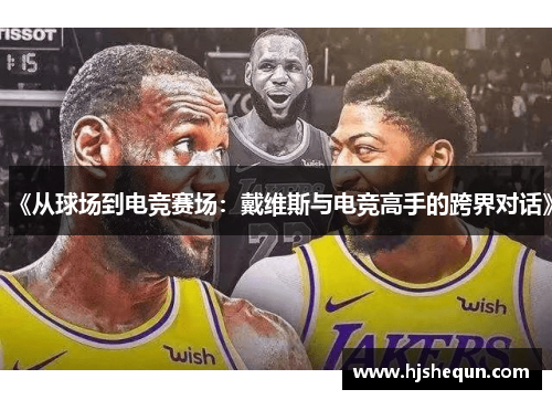 《从球场到电竞赛场：戴维斯与电竞高手的跨界对话》