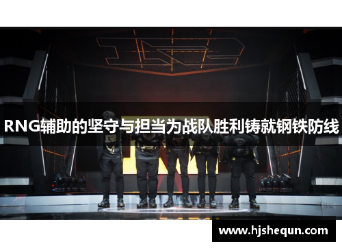 RNG辅助的坚守与担当为战队胜利铸就钢铁防线