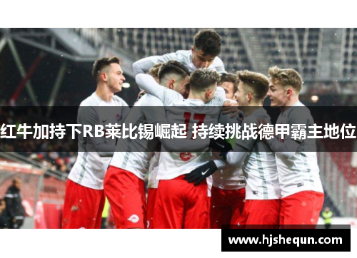 红牛加持下RB莱比锡崛起 持续挑战德甲霸主地位