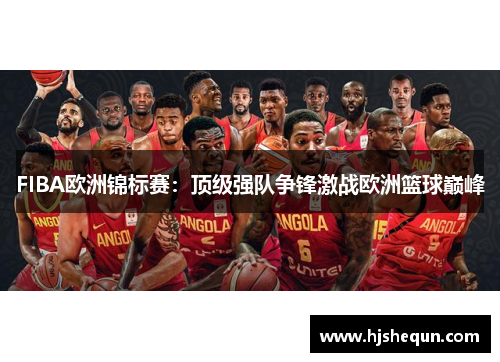 FIBA欧洲锦标赛：顶级强队争锋激战欧洲篮球巅峰
