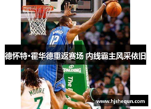 德怀特·霍华德重返赛场 内线霸主风采依旧
