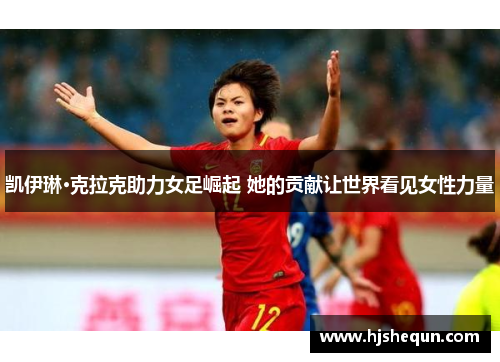 凯伊琳·克拉克助力女足崛起 她的贡献让世界看见女性力量